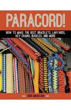 Paracord!: How to Make the Best Bracelets, Lanyards, Key Chains, Buckles, and More - Todd Mikkelsen