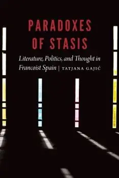 Paradoxes of Stasis: Literature, Politics, and Thought in Francoist Spain, Hardcover/Tatjana Gajic