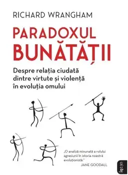 Paradoxul bunatatii. Despre relatia ciudata dintre virtute si violenta in evolutia omului/Richard Wrangham