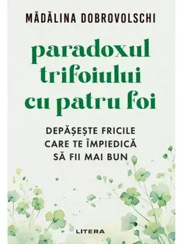 Paradoxul trifoiului cu patru foi. Depaseste fricile care te impiedica sa fii mai bun/Madalina Dobrovolschi