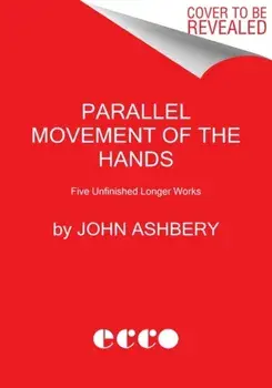 Parallel Movement of the Hands. Five Unfinished Longer Works, Paperback/John Ashbery
