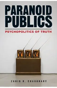 Paranoid Publics: Psychopolitics of Truth - Zahid R. Chaudhary