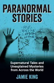 Paranormal Stories. Supernatural Tales and Unexplained Mysteries from Across the World, Paperback/Jamie King