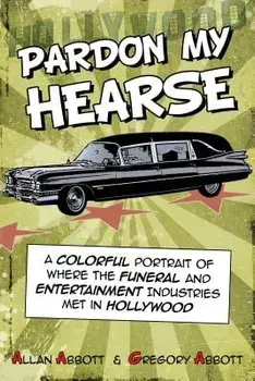 Pardon My Hearse: A Colorful Portrait of Where the Funeral and Entertainment Industries Met in Hollywood, Paperback/Allan Abbott