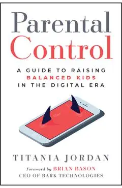Parental Control: A Guide to Raising Balanced Kids in the Digital Era - Titania Jordan