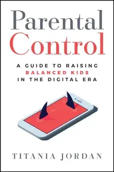 Parental Control. A Guide to Raising Balanced Kids in the Digital Era, Hardback/Titania Jordan