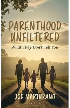 Parenthood Unfiltered: What They Don't Tell You - Joe Marturano