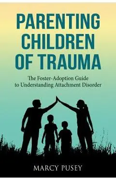 Parenting Children of Trauma: A Foster-Adoption Guide to Understanding Attachment Disorders - Marcy Pusey