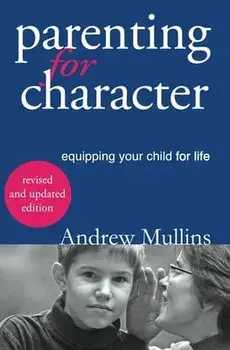 Parenting for Character: Equipping Your Child for Life, Paperback/Mullins Andrew