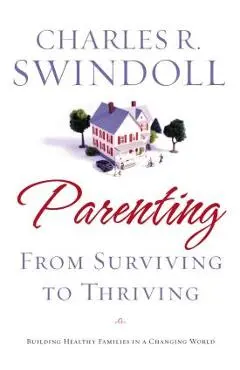 Parenting: From Surviving to Thriving: Building Strong Families in a Changing World - Charles R. Swindoll