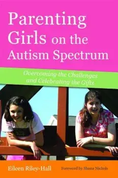 Parenting Girls on the Autism Spectrum: Overcoming the Challenges and Celebrating the Gifts, Paperback/Eileen Riley-Hall