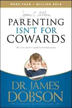 Parenting Isn't for Cowards: The 'You Can Do It' Guide for Hassled Parents from America's Best-Loved Family Advocate, Paperback/James C. Dobson