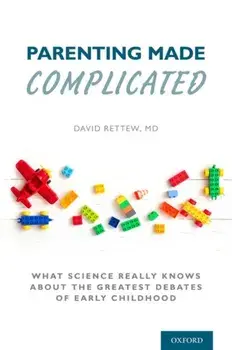 Parenting Made Complicated. What Science Really Knows About the Greatest Debates of Early Childhood, Hardback/David Rettew