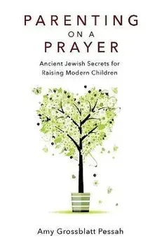 Parenting on a Prayer: Ancient Jewish Secrets for Raising Modern Children, Paperback/Amy Grossblatt Pessah