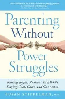 Parenting Without Power Struggles: Raising Joyful, Resilient Kids While Staying Cool, Calm, and Connected, Paperback/Susan Stiffelman