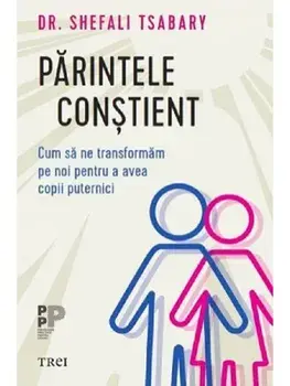 Parintele constient. Cum sa ne transformam pe noi pentru a avea copii puternici/Shefali Tsabary