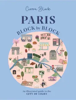 Paris, Block by Block. An Illustrated Guide to the Best of France's Capital, Hardback/Cierra Block