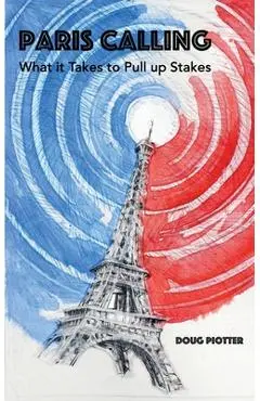 Paris Calling: What it Takes to Pull up Stakes - Doug Piotter
