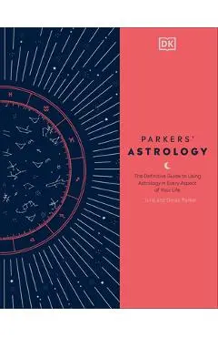 Parkers' Astrology: The Definitive Guide to Using Astrology in Every Aspect of Your Life - Julia Parker