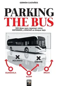 Parking the Bus: 109 ideas para repensar cómo DEFENDER y ATACAR un bloque bajo, Paperback/Germán Castaños