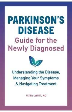 Parkinson's Disease Guide for the Newly Diagnosed: Understanding the Disease, Managing Your Symptoms, and Navigating Treatment - Peter Lewitt
