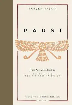 Parsi. From Persia to Bombay: recipes & tales from the ancient culture, Hardback/Farokh Talati