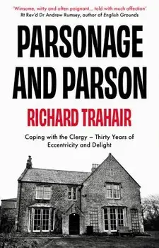 Parsonage and Parson. Coping with the Clergy - thirty years of eccentricity and delight, Paperback/Richard Trahair