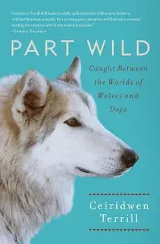 Part Wild: Caught Between the Worlds of Wolves and Dogs, Paperback/Ceiridwen Terrill