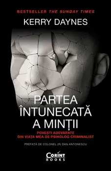 Partea intunecata a mintii. Povesti adevarate din viata mea de psiholog criminalist/Kerry Daynes