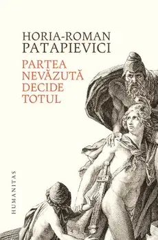 Partea nevazuta decide totul/Horia-Roman Patapievici