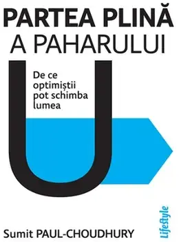 Partea plina a paharului. De ce optimistii pot schimba lumea/Sumit Paul-Choudhury