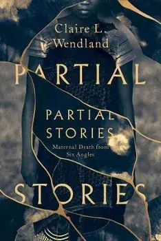 Partial Stories. Maternal Death from Six Angles, Paperback/Claire L. Wendland