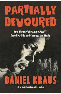 Partially Devoured: How Night of the Living Dead Saved My Life and Changed the World - Daniel Kraus