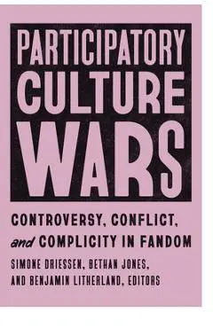 Participatory Culture Wars: Controversy, Conflict, and Complicity in Fandom - Simone Driessen