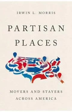 Partisan Places: Movers and Stayers Across America - Irwin L. Morris