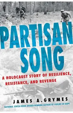 Partisan Song: A Holocaust Story of Resilience, Resistance, and Revenge - James A. Grymes