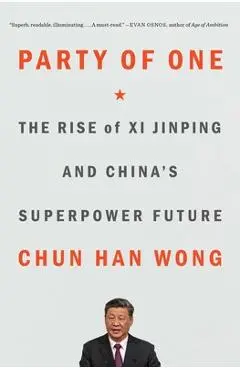 Party of One: The Rise of XI Jinping and China's Superpower Future - Chun Han Wong