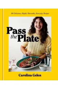 Pass the Plate: 100 Delicious, Highly Shareable, Everyday Recipes: A Cookbook - Carolina Gelen