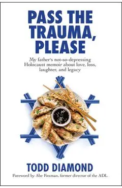 Pass the Trauma, Please: My Father's Not-So-Depressing Holocaust Memoir about Love, Loss, Laughter, and Legacy - Todd Diamond