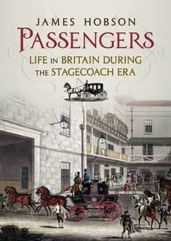 Passengers. Life in Britain During the Stagecoach Era, Hardback/James Hobson