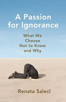 Passion for Ignorance. What We Choose Not to Know and Why, Hardback/Renata Salecl