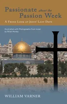 Passionate about the Passion Week: A Fresh Look at Jesus' Last Days, Paperback/William Varner