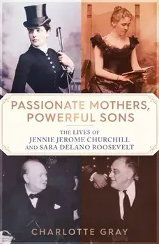 Passionate Mothers, Powerful Sons. The Lives of Jennie Jerome Churchill and Sara Delano Roosevelt, Paperback/Charlotte Gray