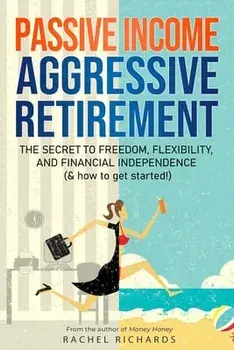 Passive Income, Aggressive Retirement: The Secret to Freedom, Flexibility, and Financial Independence (& how to get started!), Paperback/Rachel Richards