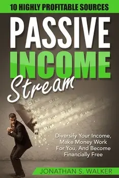 Passive Income Streams - How To Earn Passive Income: How To Earn Passive Income - Diversify Your Income, Make Money Work For You, And Become Financial/Jonathan S. Walker