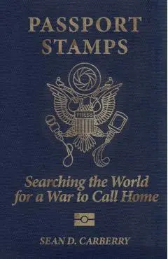 Passport Stamps: Searching the World for a War to Call Home - Sean D. Carberry