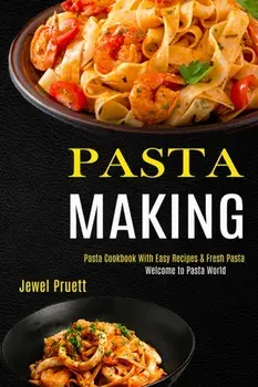 Pasta Making: Welcome to Pasta World (Pasta Cookbook With Easy Recipes & Fresh Pasta), Paperback/Jewel Pruett