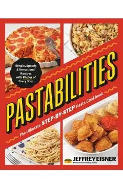 Pastabilities: The Ultimate Step-By-Step Pasta Cookbook: Simple, Speedy, and Sensational Recipes with Photos of Every Step - Jeffrey Eisner