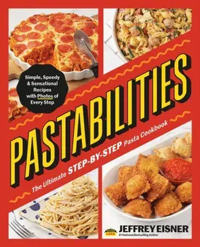 Pastabilities. The Ultimate STEP-BY-STEP Pasta Cookbook: Simple, Speedy, and Sensational Recipes with Photos of Every Step, Paperback/Jeffrey Eisner