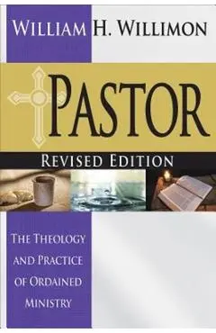 Pastor: Revised Edition: The Theology and Practice of Ordained Ministry - William H. Willimon